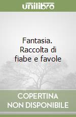 Fantasia. Raccolta di fiabe e favole libro