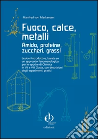 Fuoco, calce, metalli, amido, proteine, zuccheri, grassi. Lezioni introduttive, basate su un approccio fenomenologico... libro