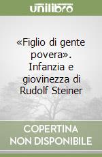 «Figlio di gente povera». Infanzia e giovinezza di Rudolf Steiner libro