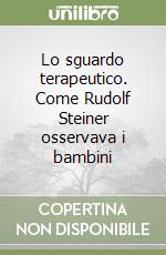Lo sguardo terapeutico. Come Rudolf Steiner osservava i bambini libro