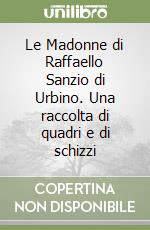 Le Madonne di Raffaello Sanzio di Urbino. Una raccolta di quadri e di schizzi libro
