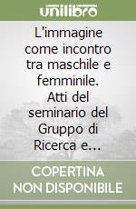 L'immagine come incontro tra maschile e femminile. Atti del seminario del Gruppo di Ricerca e Formazione Permanente. (Conegliano, 4- 6 febbraio 2022)