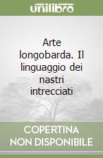 Arte longobarda. Il linguaggio dei nastri intrecciati libro