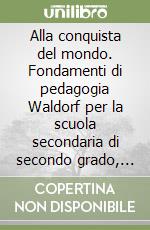 Alla conquista del mondo. Fondamenti di pedagogia Waldorf per la scuola secondaria di secondo grado, con esempi per l'insegnamento libro