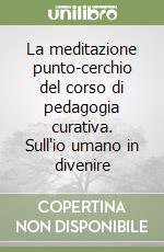 La meditazione punto-cerchio del corso di pedagogia curativa. Sull'io umano in divenire libro