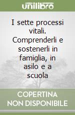 I sette processi vitali. Comprenderli e sostenerli in famiglia, in asilo e a scuola libro
