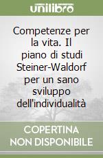 Competenze per la vita. Il piano di studi Steiner-Waldorf per un sano sviluppo dell'individualità libro