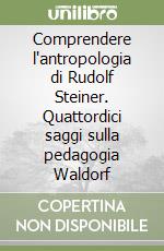Comprendere l'antropologia di Rudolf Steiner. Quattordici saggi sulla pedagogia Waldorf libro