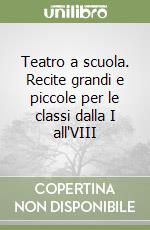 Teatro a scuola. Recite grandi e piccole per le classi dalla I all'VIII libro