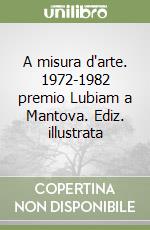 A misura d'arte. 1972-1982 premio Lubiam a Mantova. Ediz. illustrata libro