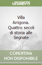 Villa Arrigona. Quattro secoli di storia alle Segnate libro