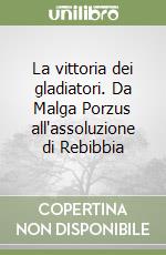 La vittoria dei gladiatori. Da Malga Porzus all'assoluzione di Rebibbia libro