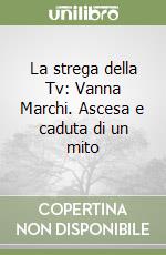 La strega della Tv: Vanna Marchi. Ascesa e caduta di un mito libro