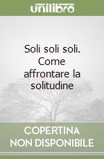 Soli soli soli. Come affrontare la solitudine libro