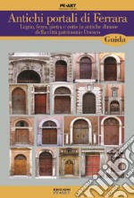 Antichi portali di Ferrara. Legno, ferro, pietra e cotto in antiche dimore della città patrimonio Unesco