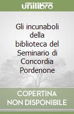 Gli incunaboli della biblioteca del Seminario di Concordia Pordenone