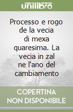 Processo e rogo de la vecia di mexa quaresima. La vecia in zal ne l'ano del cambiamento libro