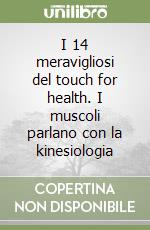 I 14 meravigliosi del touch for health. I muscoli parlano con la kinesiologia libro