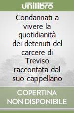 Condannati a vivere la quotidianità dei detenuti del carcere di Treviso raccontata dal suo cappellano libro