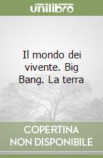 Il mondo dei vivente. Big Bang. La terra libro