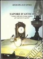 Sapore d'antico. Credere nella vita è il modo migliore per superarne le asperità libro