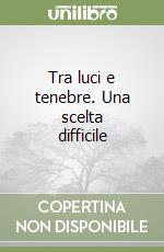 Tra luci e tenebre. Una scelta difficile libro