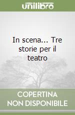 In scena... Tre storie per il teatro libro