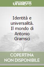 Identità e universalità. Il mondo di Antonio Gramsci libro