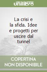 La crisi e la sfida. Idee e progetti per uscire dal tunnel libro