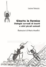 Ginetto la formica. Dialoghi surreali di insetti e altri piccoli animali libro