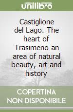 Castiglione del Lago. The heart of Trasimeno an area of natural beauty, art and history libro