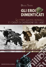 Gli eroi dimenticati. La prima guerra mondiale e i caduti di Castiglione del Lago libro