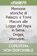 Memorie storiche di Palazzo e Torre Maconi alle Logge del Papa in Siena. Origini, interventi urbanistici, divisioni, passaggi di proprietà, genealogia e riferimenti storici libro