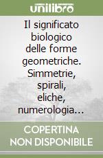 Il significato biologico delle forme geometriche. Simmetrie, spirali, eliche, numerologia del mondo naturale