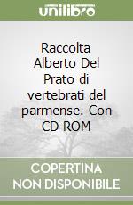 Raccolta Alberto Del Prato di vertebrati del parmense. Con CD-ROM