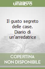 Il gusto segreto delle case. Diario di un'arredatrice