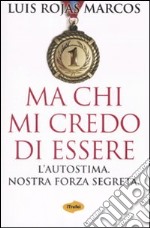 Ma chi mi credo di essere. L'autostima. Nostra forza segreta libro