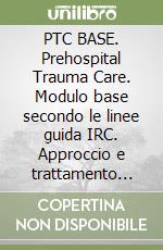 PTC BASE. Prehospital Trauma Care. Modulo base secondo le linee guida IRC. Approccio e trattamento preospedaliero al traumatizzato