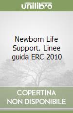 Newborn Life Support. Linee guida ERC 2010 libro