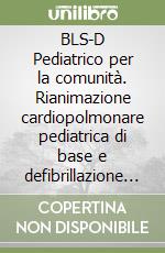 BLS-D Pediatrico per la comunità. Rianimazione cardiopolmonare pediatrica di base e defibrillazione precoce per la comunità libro