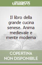 Il libro della grande cucina senese. Anima medievale e mente moderna