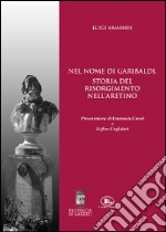 Nel nome di Garibaldi. Storia del Risolgimento nell'aretino libro