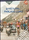 Zitti tutti parlano loro. Ciclisti aretini di ogni tempo libro di Chiodini Alberto