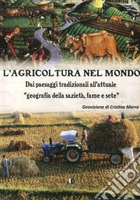 L'agricoltura nel mondo. Dai paesaggi tradizionali all'attuale geografia della sazietà, fame e sete libro
