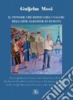 Guljelm Mosi. Il pittore che rispecchia i valori dell'arte albanese in Europa. Ediz. italiana, albanese, inglese e francese libro