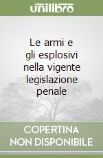 Le armi e gli esplosivi nella vigente legislazione penale