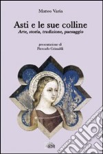 Asti e le sue colline. Arte, storia, tradizione, paesaggio libro