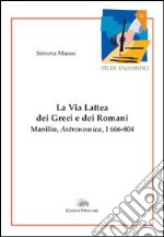 La via lattea dei greci e dei romani. Manlio, Astronomica, I 666-804 libro