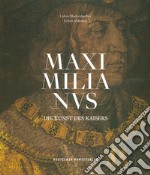 Maximilianus. Die Kunst des Kaisers. Ediz. illustrata libro