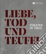 Liebe Tod und Teufel. Theater in Tirol libro